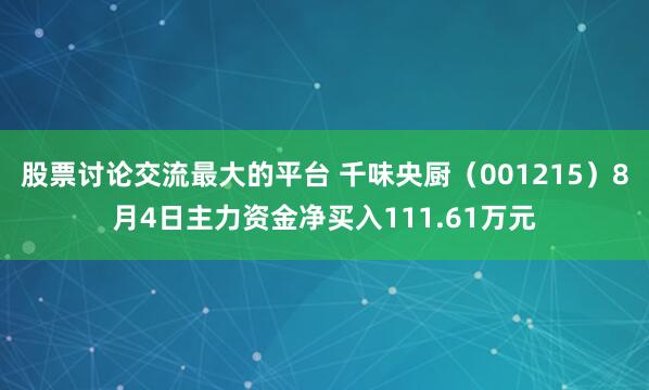 股票讨论交流最大的平台 千味央厨（001215）8月4日主力资金净买入111.61万元