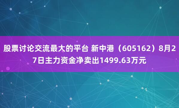 股票讨论交流最大的平台 新中港（605162）8月27日主力资金净卖出1499.63万元
