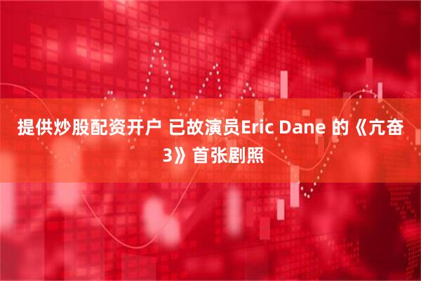 提供炒股配资开户 已故演员Eric Dane 的《亢奋 3》首张剧照