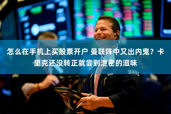 怎么在手机上买股票开户 曼联阵中又出内鬼？卡里克还没转正就尝到泄密的滋味