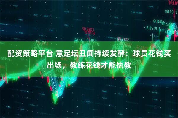配资策略平台 意足坛丑闻持续发酵：球员花钱买出场，教练花钱才能执教